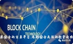 最安全的交易平台：选择安全无忧的投资之路